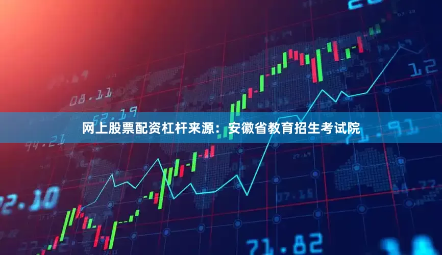 网上股票配资杠杆来源：安徽省教育招生考试院