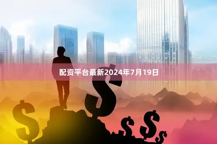 配资平台最新2024年7月19日