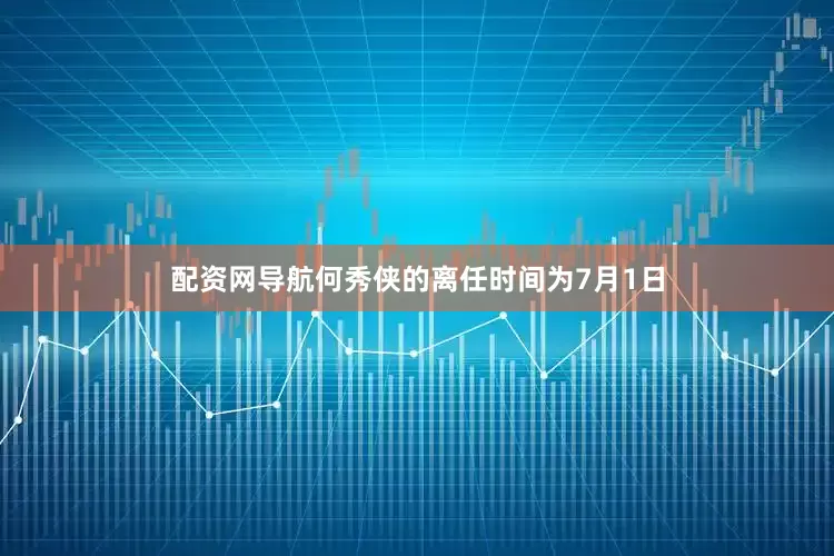 配资网导航何秀侠的离任时间为7月1日