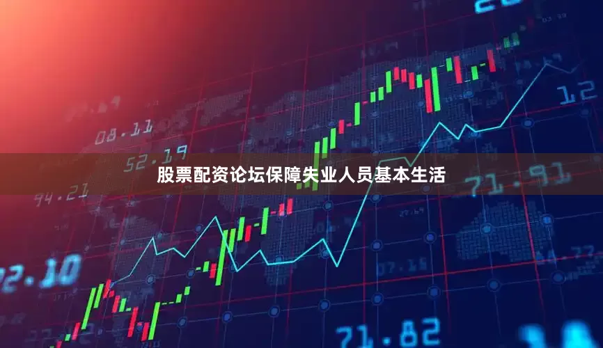 股票配资论坛　　保障失业人员基本生活