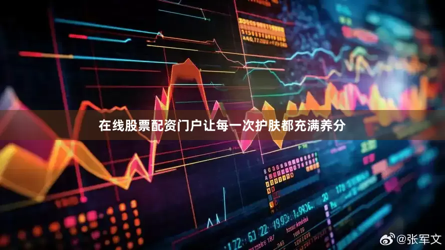 在线股票配资门户让每一次护肤都充满养分