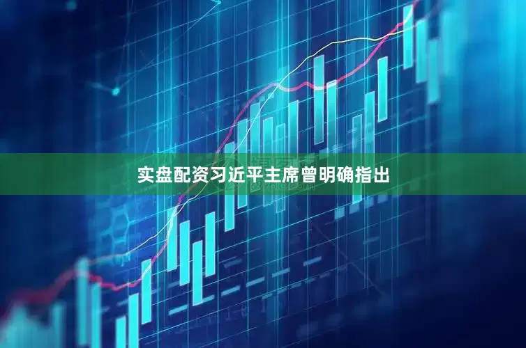 实盘配资习近平主席曾明确指出