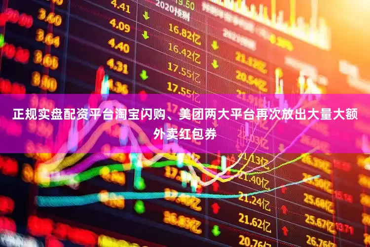 正规实盘配资平台淘宝闪购、美团两大平台再次放出大量大额外卖红包券