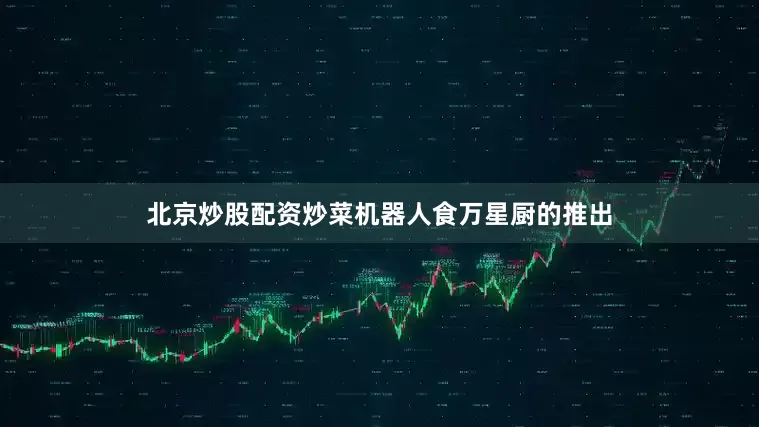 北京炒股配资炒菜机器人食万星厨的推出