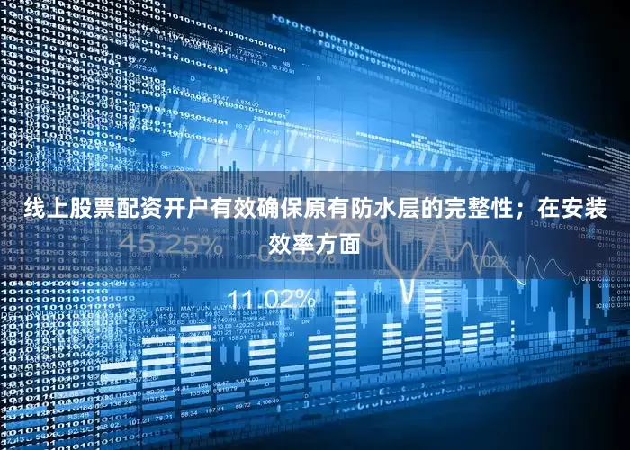 线上股票配资开户有效确保原有防水层的完整性；在安装效率方面