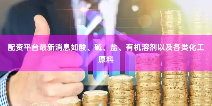 配资平台最新消息如酸、碱、盐、有机溶剂以及各类化工原料
