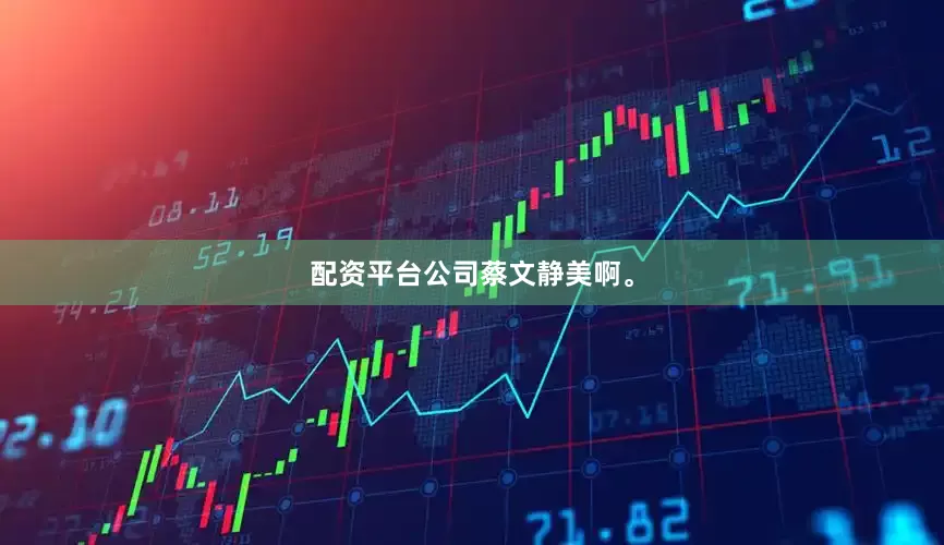 配资平台公司蔡文静美啊。