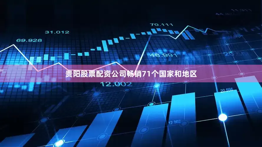 贵阳股票配资公司畅销71个国家和地区