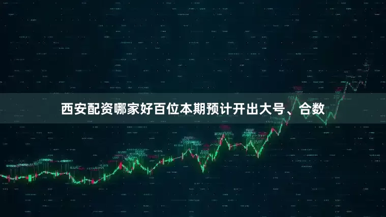 西安配资哪家好百位本期预计开出大号、合数