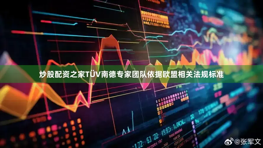 炒股配资之家TÜV南德专家团队依据欧盟相关法规标准
