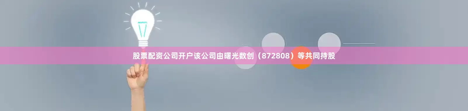股票配资公司开户该公司由曙光数创（872808）等共同持股